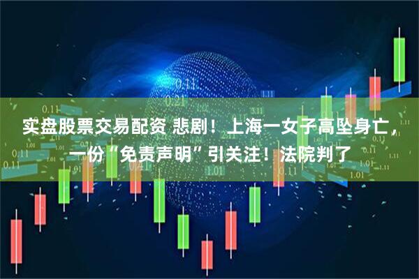 实盘股票交易配资 悲剧！上海一女子高坠身亡，一份“免责声明”引关注！法院判了